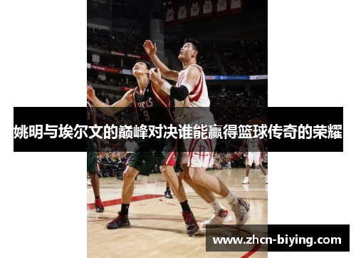 姚明与埃尔文的巅峰对决谁能赢得篮球传奇的荣耀
