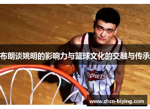 布朗谈姚明的影响力与篮球文化的交融与传承