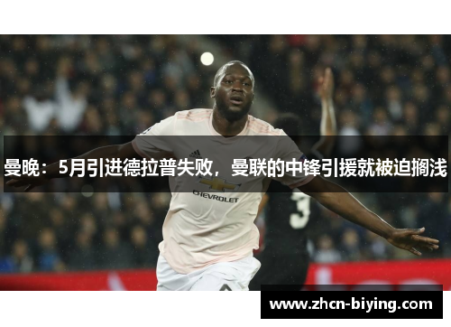曼晚：5月引进德拉普失败，曼联的中锋引援就被迫搁浅