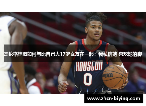 杰伦格林曝如何与比自己大17岁女友在一起：我私信她 喜欢她的脚
